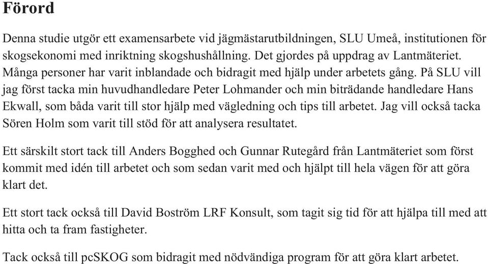 På SLU vill jag först tacka min huvudhandledare Peter Lohmander och min biträdande handledare Hans Ekwall, som båda varit till stor hjälp med vägledning och tips till arbetet.