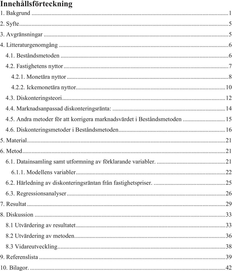 Diskonteringsmetoder i Beståndsmetoden... 16 5. Material... 21 6. Metod... 21 6.1. Datainsamling samt utformning av förklarande variabler.... 21 6.1.1. Modellens variabler... 22 6.2. Härledning av diskonteringsräntan från fastighetspriser.