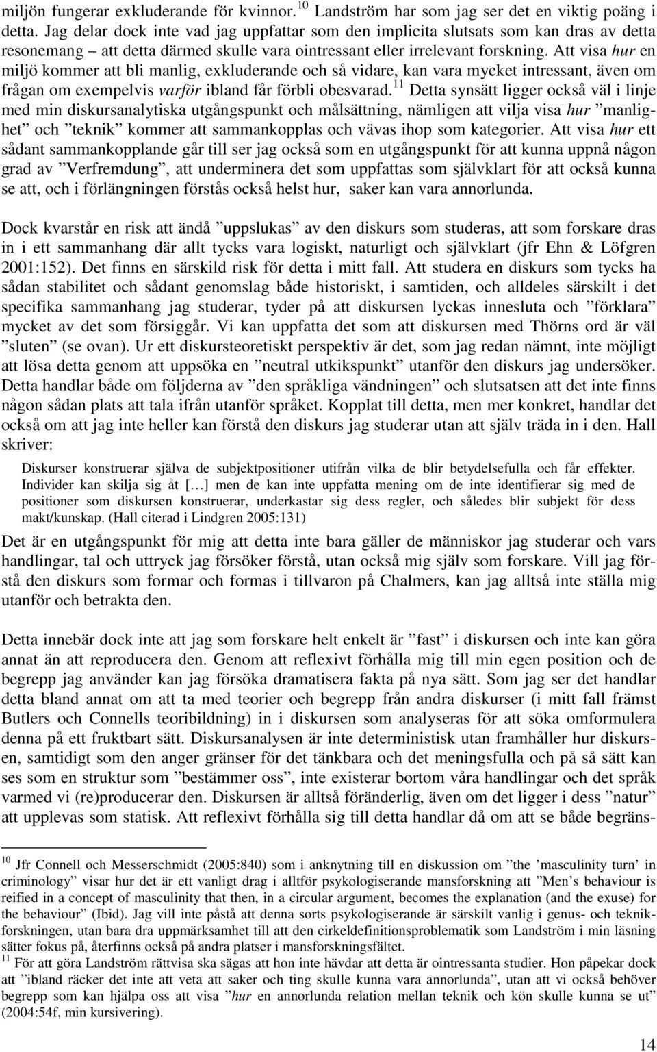 Att visa hur en miljö kommer att bli manlig, exkluderande och så vidare, kan vara mycket intressant, även om frågan om exempelvis varför ibland får förbli obesvarad.