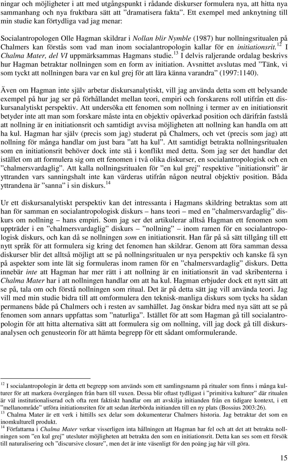 inom socialantropologin kallar för en initiationsrit. 12 I Chalma Mater, del VI uppmärksammas Hagmans studie.