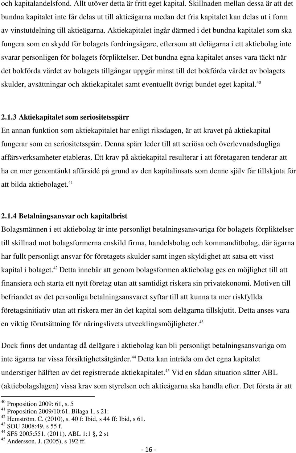 Aktiekapitalet ingår därmed i det bundna kapitalet som ska fungera som en skydd för bolagets fordringsägare, eftersom att delägarna i ett aktiebolag inte svarar personligen för bolagets förpliktelser.