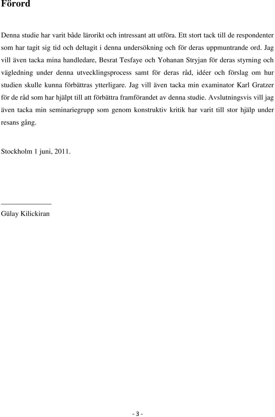 Jag vill även tacka mina handledare, Besrat Tesfaye och Yohanan Stryjan för deras styrning och vägledning under denna utvecklingsprocess samt för deras råd, idéer och förslag om