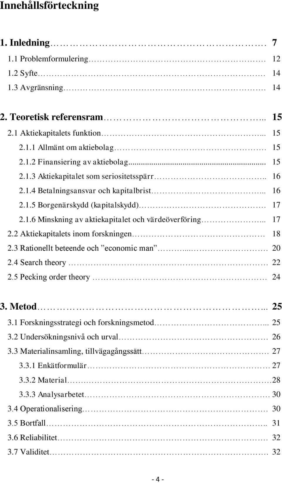 3 Rationellt beteende och economic man.... 20 2.4 Search theory 22 2.5 Pecking order theory 24 3. Metod... 25 3.1 Forskningsstrategi och forskningsmetod... 25 3.2 Undersökningsnivå och urval 26 3.