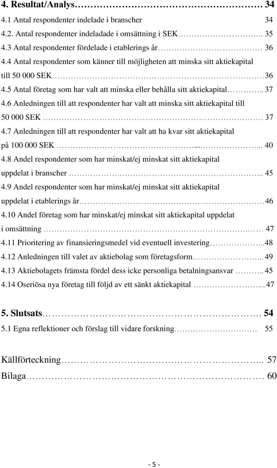 6 Anledningen till att respondenter har valt att minska sitt aktiekapital till 50 000 SEK. 37 4.7 Anledningen till att respondenter har valt att ha kvar sitt aktiekapital på 100 000 SEK...... 40 4.