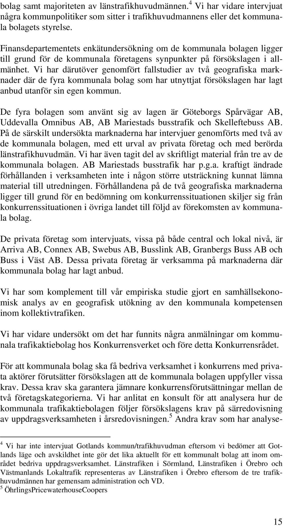 Vi har därutöver genomfört fallstudier av två geografiska marknader där de fyra kommunala bolag som har utnyttjat försökslagen har lagt anbud utanför sin egen kommun.