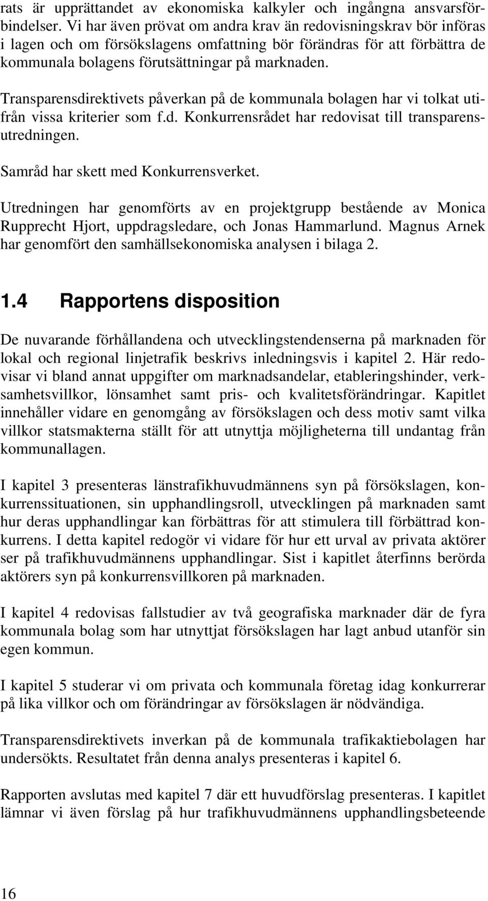 Transparensdirektivets påverkan på de kommunala bolagen har vi tolkat utifrån vissa kriterier som f.d. Konkurrensrådet har redovisat till transparensutredningen. Samråd har skett med Konkurrensverket.