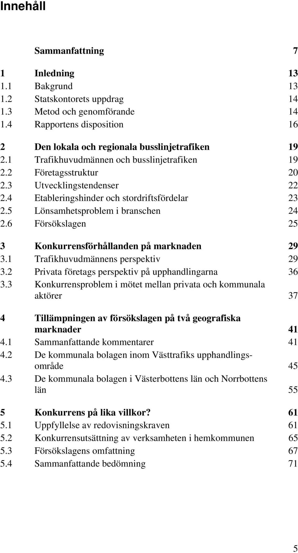 6 Försökslagen 25 3 Konkurrensförhållanden på marknaden 29 3.1 Trafikhuvudmännens perspektiv 29 3.2 Privata företags perspektiv på upphandlingarna 36 3.