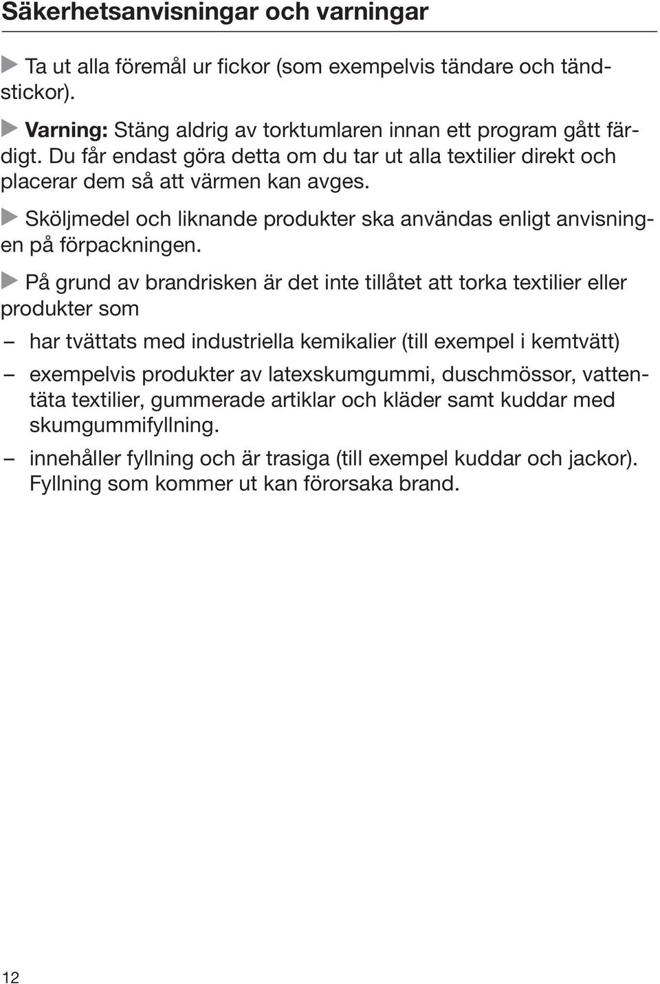 På grund av brandrisken är det inte tillåtet att torka textilier eller produkter som har tvättats med industriella kemikalier (till exempel i kemtvätt) exempelvis produkter av latexskumgummi,