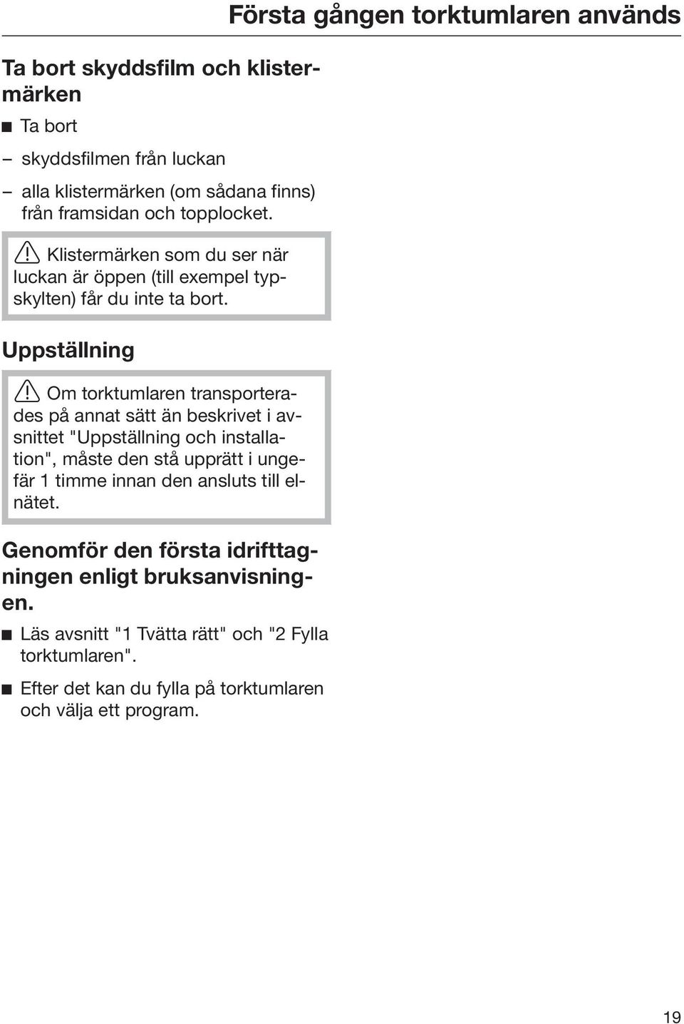 Uppställning Om torktumlaren transporterades på annat sätt än beskrivet i avsnittet "Uppställning och installation", måste den stå upprätt i ungefär 1 timme