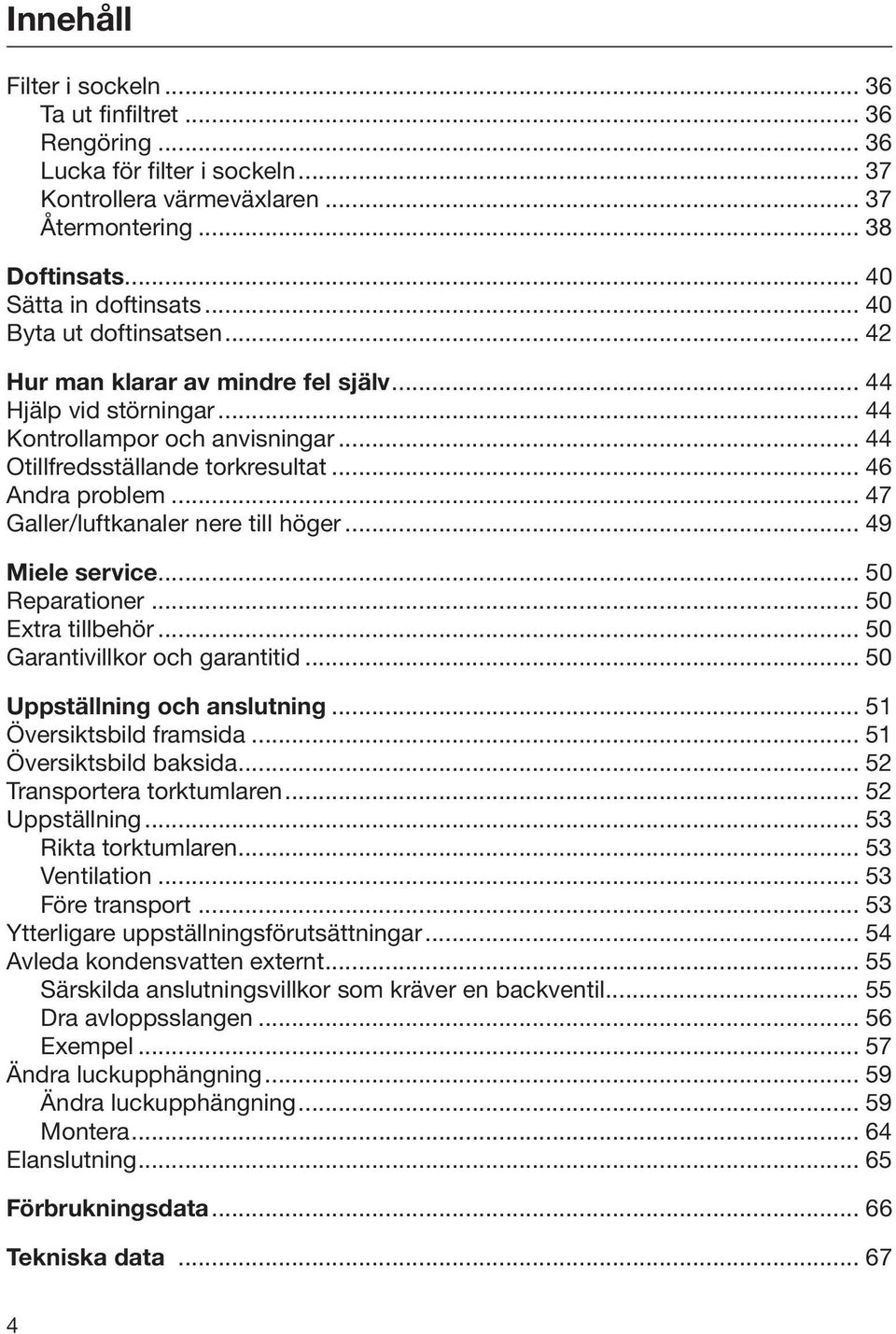 .. 47 Galler/luftkanaler nere till höger... 49 Miele service... 50 Reparationer... 50 Extra tillbehör... 50 Garantivillkor och garantitid... 50 Uppställning och anslutning... 51 Översiktsbild framsida.