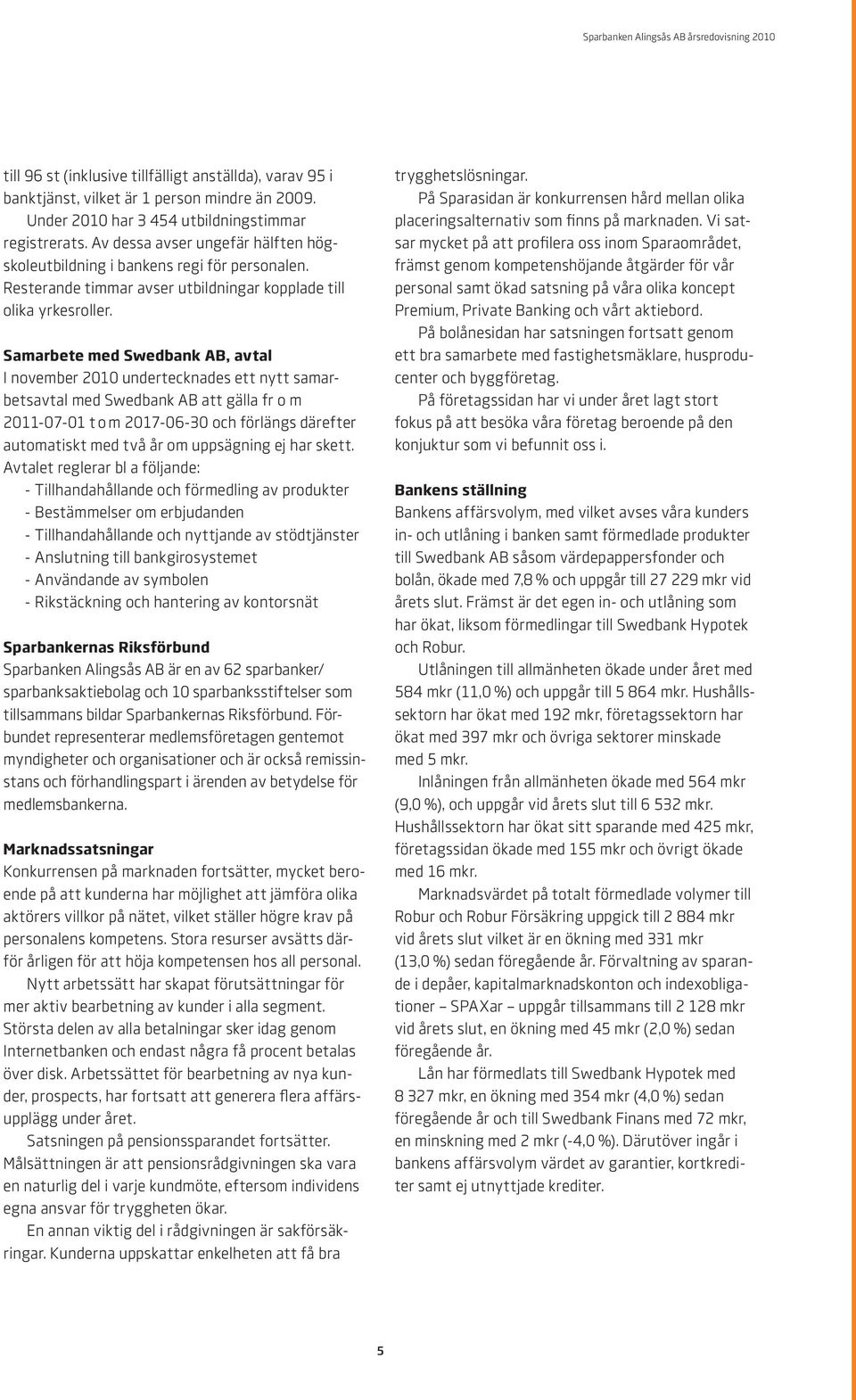 Samarbete med Swedbank AB, avtal I november 2010 undertecknades ett nytt samarbetsavtal med Swedbank AB att gälla fr o m 2011-07-01 t o m 2017-06-30 och förlängs därefter automatiskt med två år om