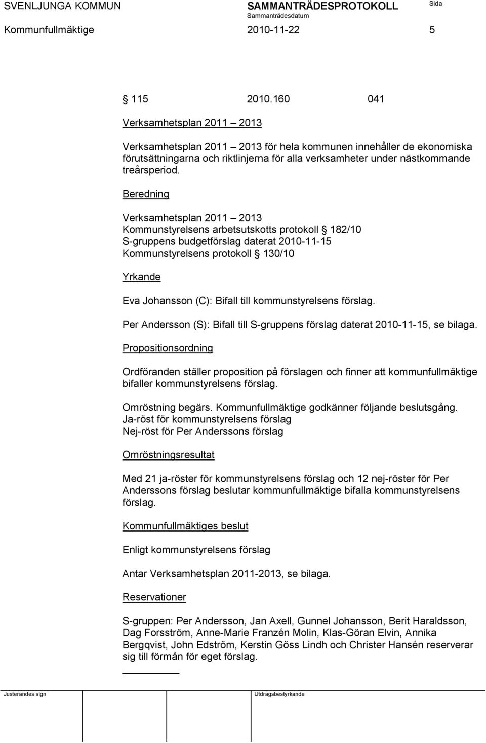 Beredning Verksamhetsplan 2011 2013 Kommunstyrelsens arbetsutskotts protokoll 182/10 S-gruppens budgetförslag daterat 2010-11-15 Kommunstyrelsens protokoll 130/10 Yrkande Eva Johansson (C): Bifall