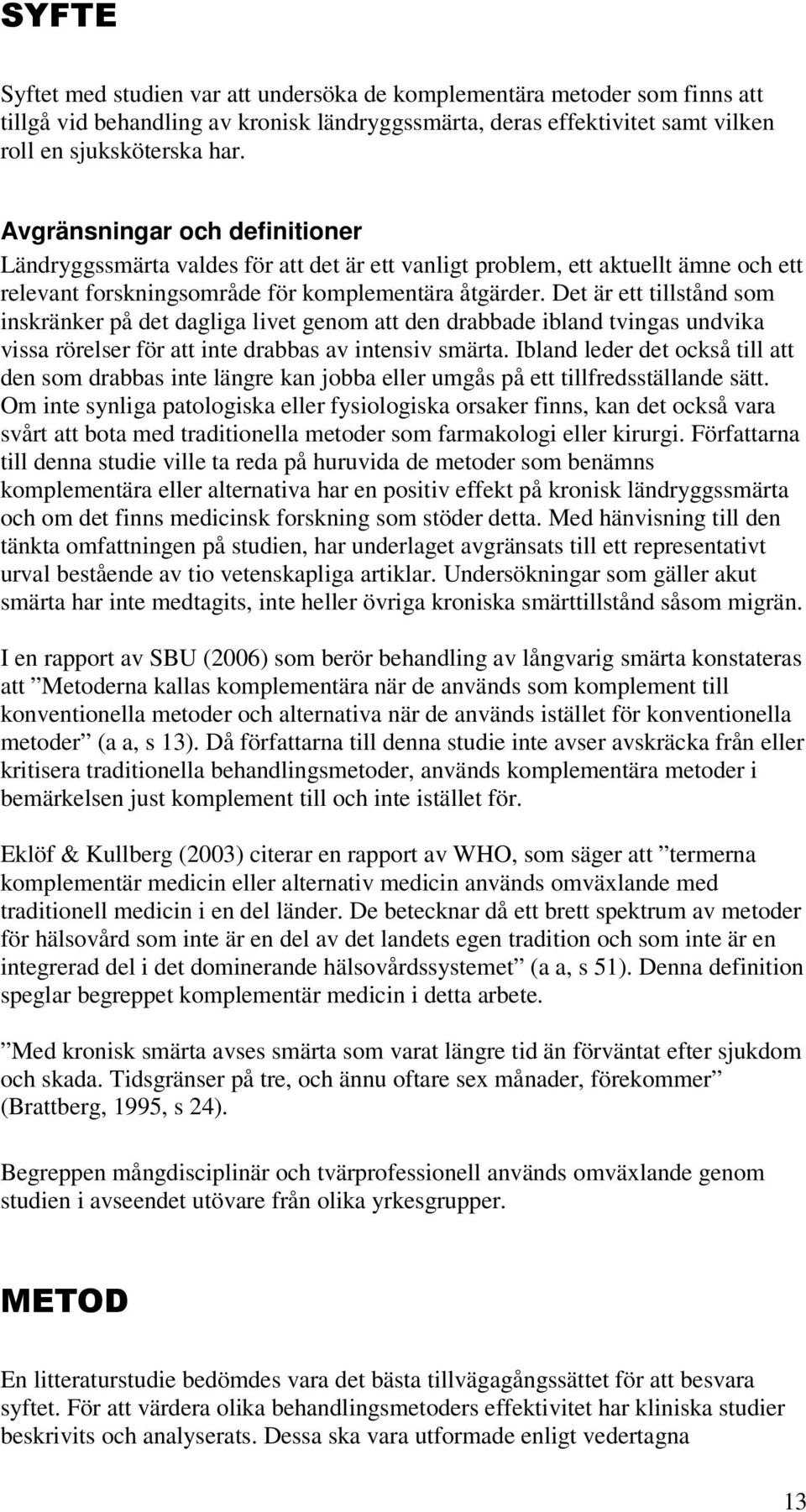 Det är ett tillstånd som inskränker på det dagliga livet genom att den drabbade ibland tvingas undvika vissa rörelser för att inte drabbas av intensiv smärta.