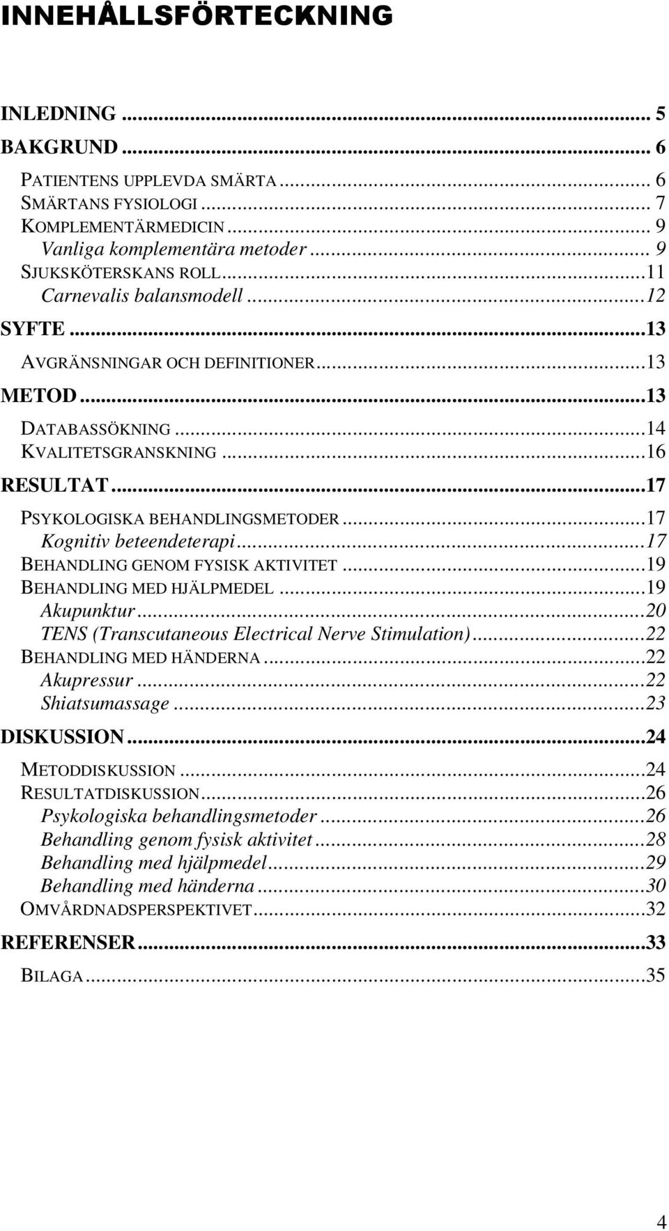 ..17 Kognitiv beteendeterapi...17 BEHANDLING GENOM FYSISK AKTIVITET...19 BEHANDLING MED HJÄLPMEDEL...19 Akupunktur...20 TENS (Transcutaneous Electrical Nerve Stimulation)...22 BEHANDLING MED HÄNDERNA.