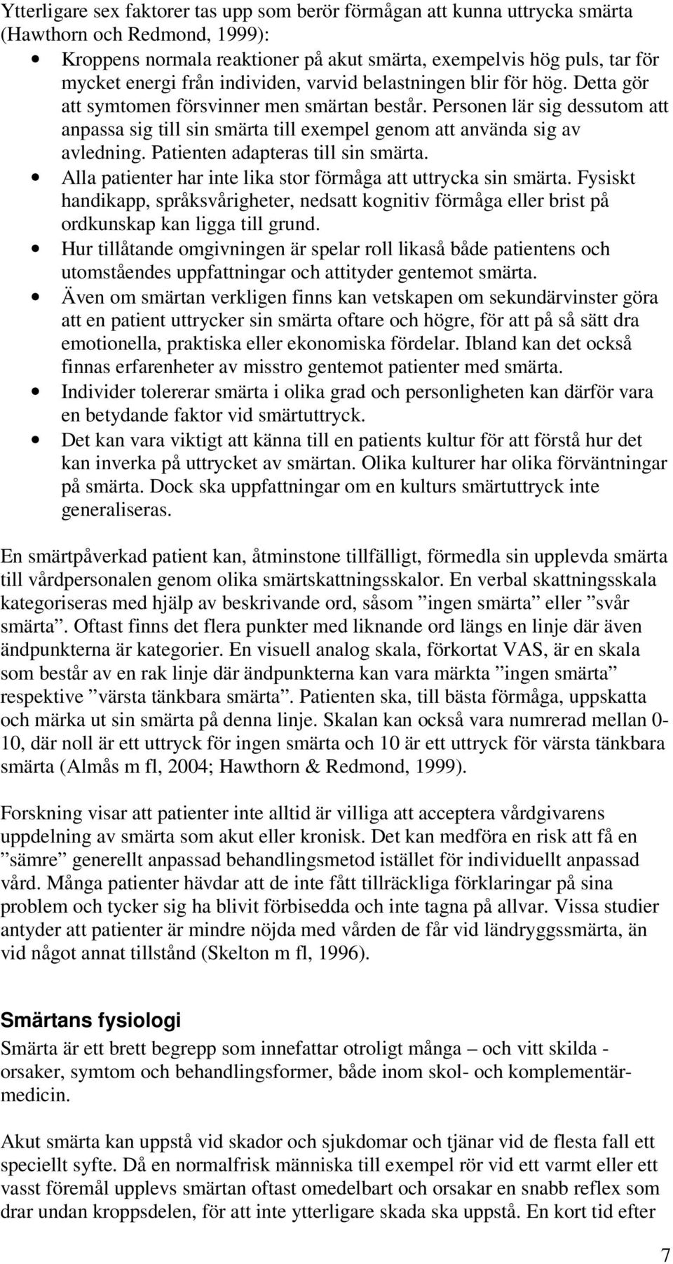 Personen lär sig dessutom att anpassa sig till sin smärta till exempel genom att använda sig av avledning. Patienten adapteras till sin smärta.