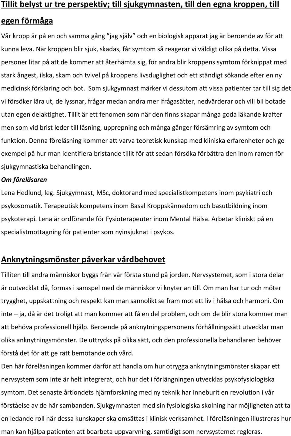 Vissa personer litar på att de kommer att återhämta sig, för andra blir kroppens symtom förknippat med stark ångest, ilska, skam och tvivel på kroppens livsduglighet och ett ständigt sökande efter en