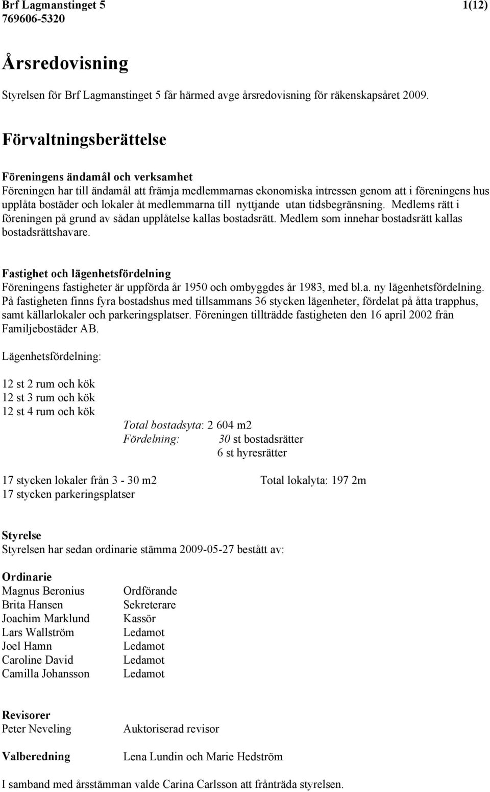 medlemmarna till nyttjande utan tidsbegränsning. Medlems rätt i föreningen på grund av sådan upplåtelse kallas bostadsrätt. Medlem som innehar bostadsrätt kallas bostadsrättshavare.