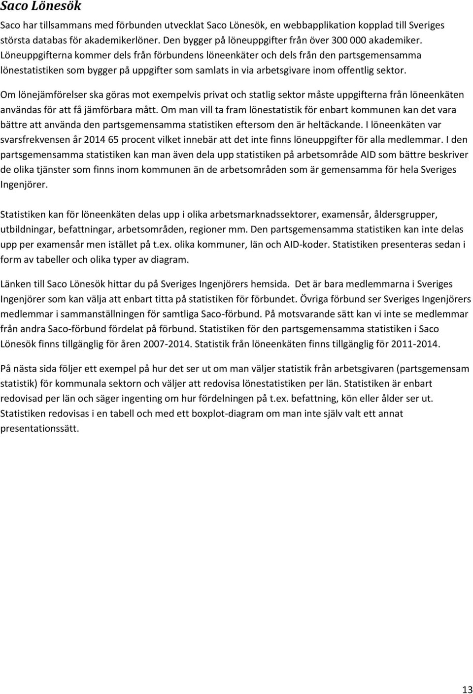 Löneuppgifterna kommer dels från förbundens löneenkäter och dels från den partsgemensamma lönestatistiken som bygger på uppgifter som samlats in via arbetsgivare inom offentlig sektor.