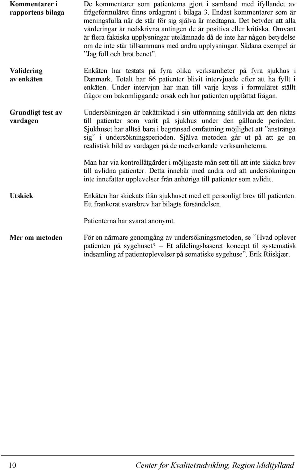 Omvänt är flera faktiska upplysningar utelämnade då de inte har någon betydelse om de inte står tillsammans med andra upplysningar. Sådana exempel är Jag föll och bröt benet.