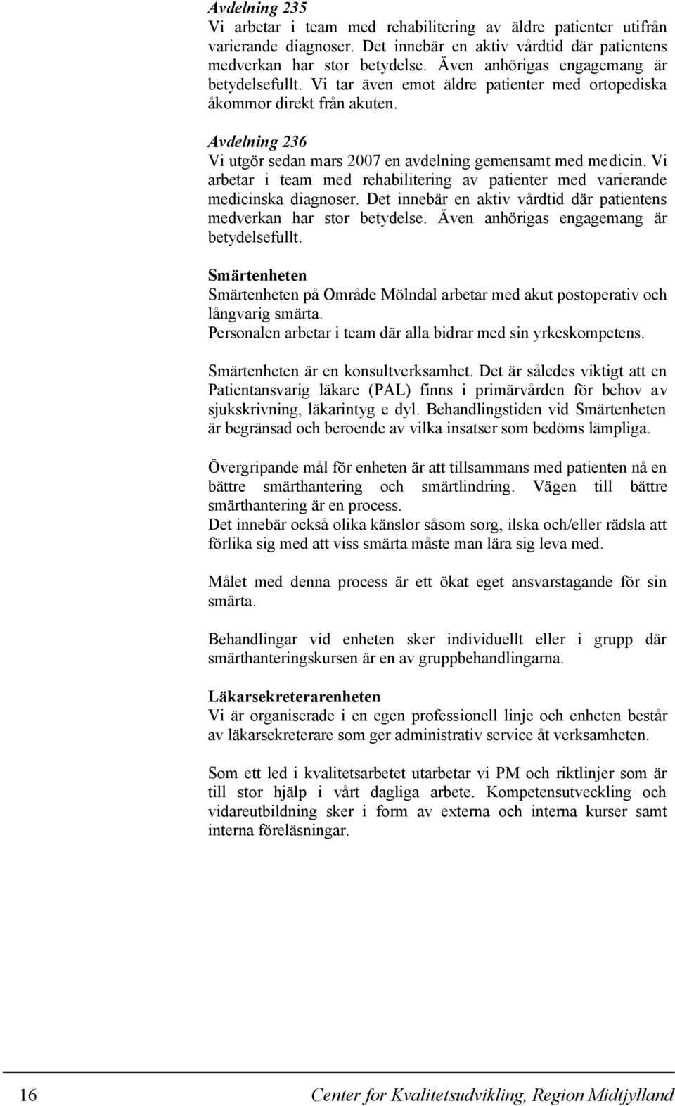 Vi arbetar i team med rehabilitering av patienter med varierande medicinska diagnoser. Det innebär en aktiv vårdtid där patientens medverkan har stor betydelse.