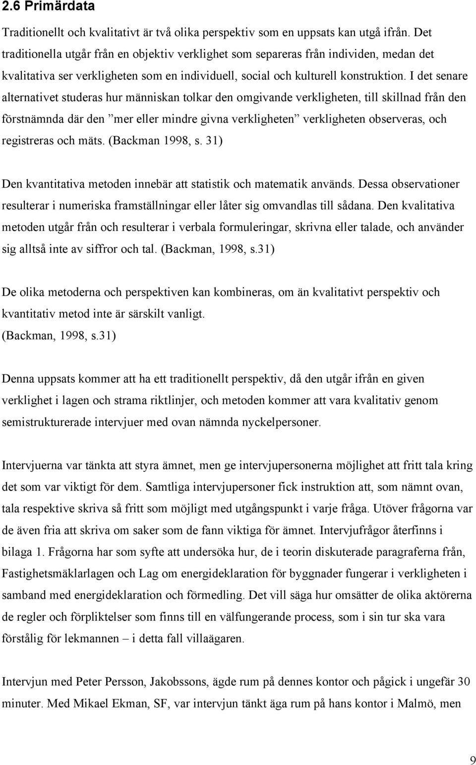 I det senare alternativet studeras hur människan tolkar den omgivande verkligheten, till skillnad från den förstnämnda där den mer eller mindre givna verkligheten verkligheten observeras, och