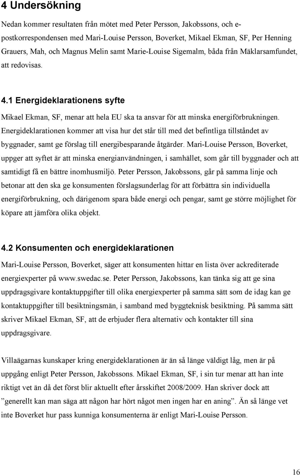 Energideklarationen kommer att visa hur det står till med det befintliga tillståndet av byggnader, samt ge förslag till energibesparande åtgärder.