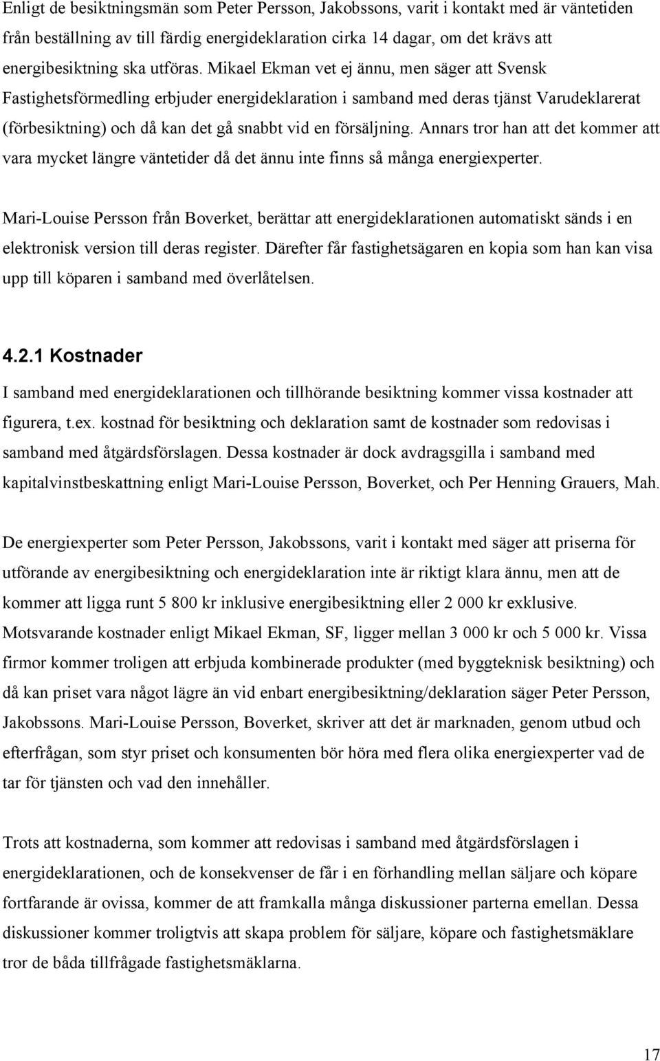 Mikael Ekman vet ej ännu, men säger att Svensk Fastighetsförmedling erbjuder energideklaration i samband med deras tjänst Varudeklarerat (förbesiktning) och då kan det gå snabbt vid en försäljning.