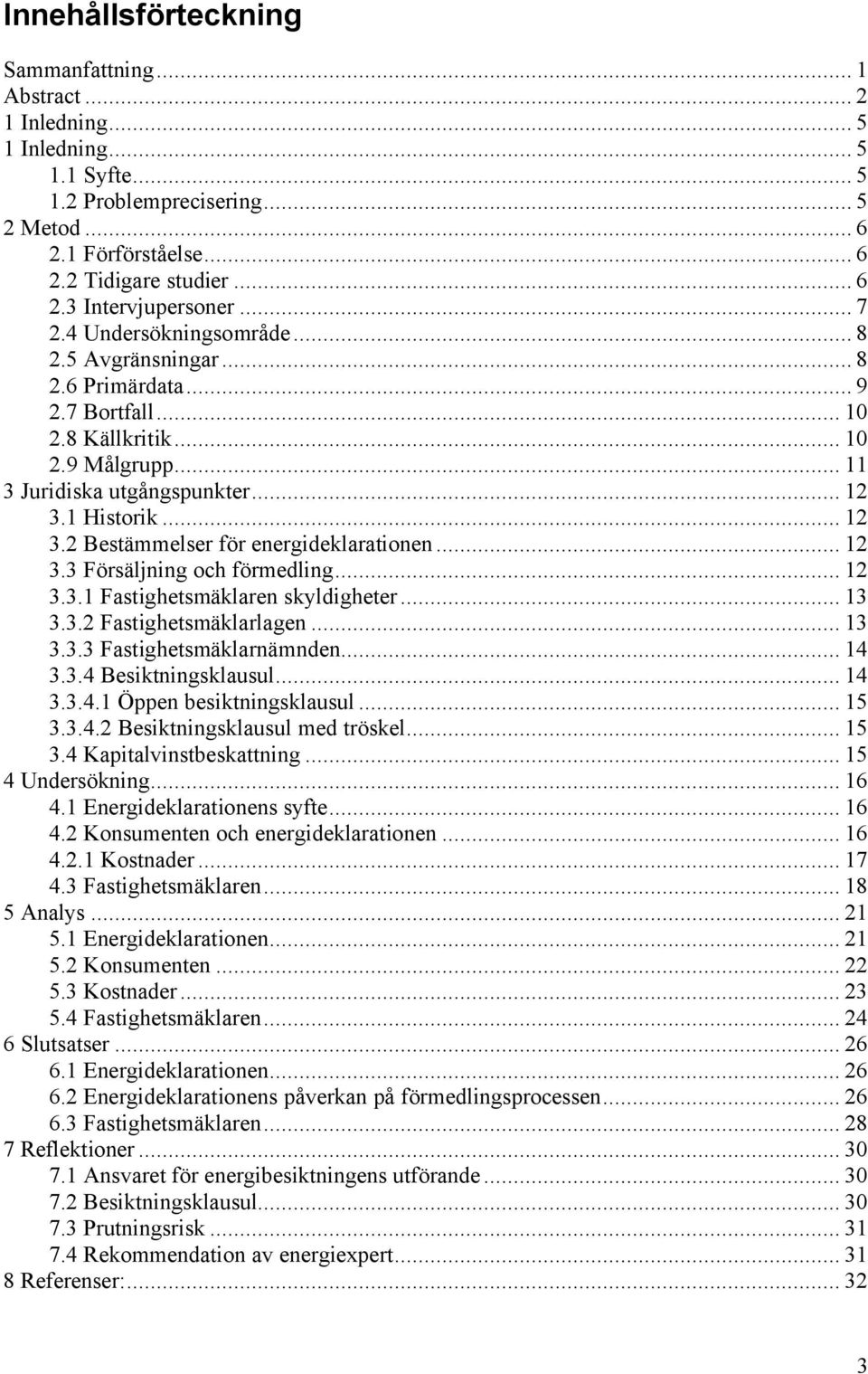 1 Historik... 12 3.2 Bestämmelser för energideklarationen... 12 3.3 Försäljning och förmedling... 12 3.3.1 Fastighetsmäklaren skyldigheter... 13 3.3.2 Fastighetsmäklarlagen... 13 3.3.3 Fastighetsmäklarnämnden.