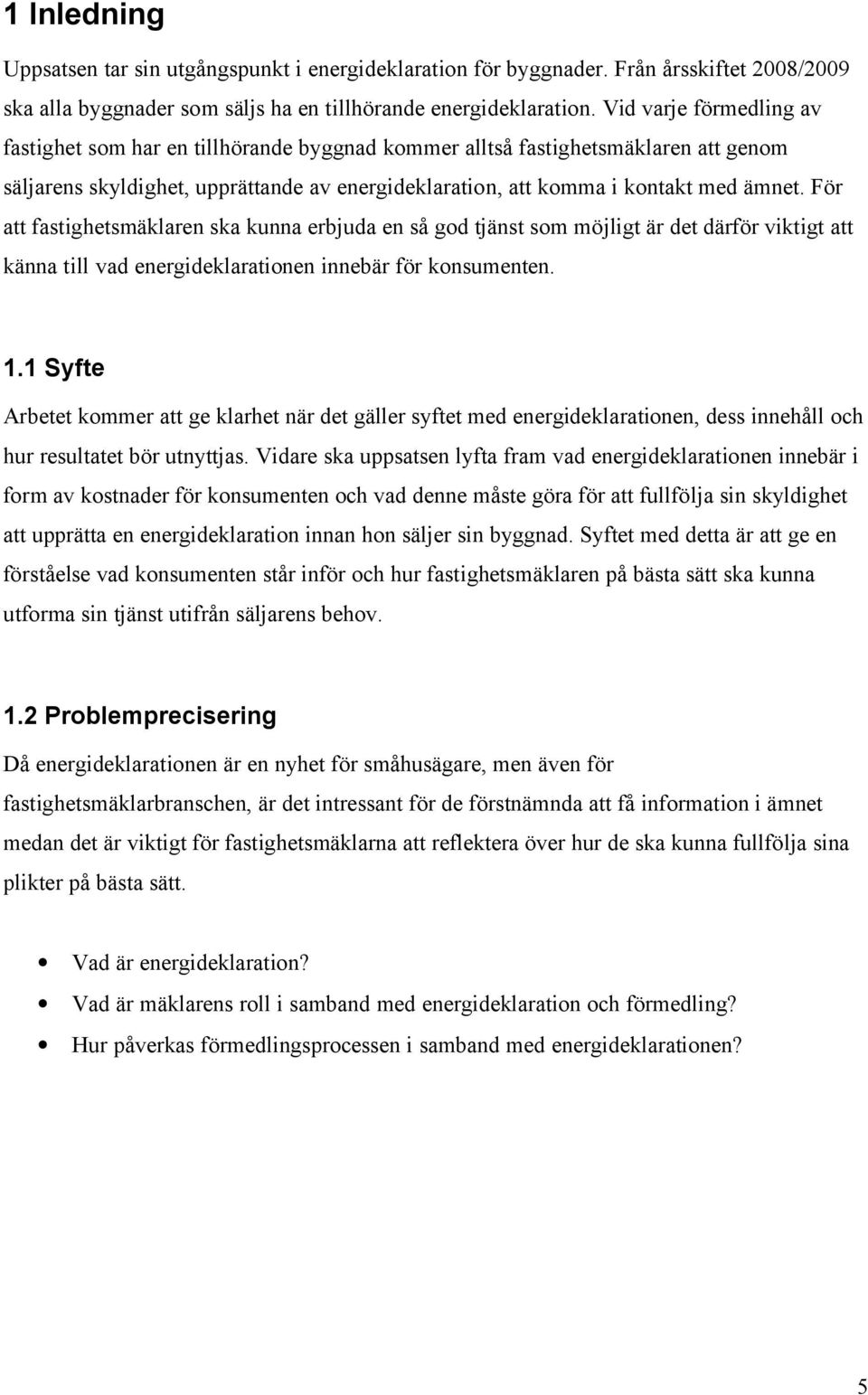 För att fastighetsmäklaren ska kunna erbjuda en så god tjänst som möjligt är det därför viktigt att känna till vad energideklarationen innebär för konsumenten. 1.