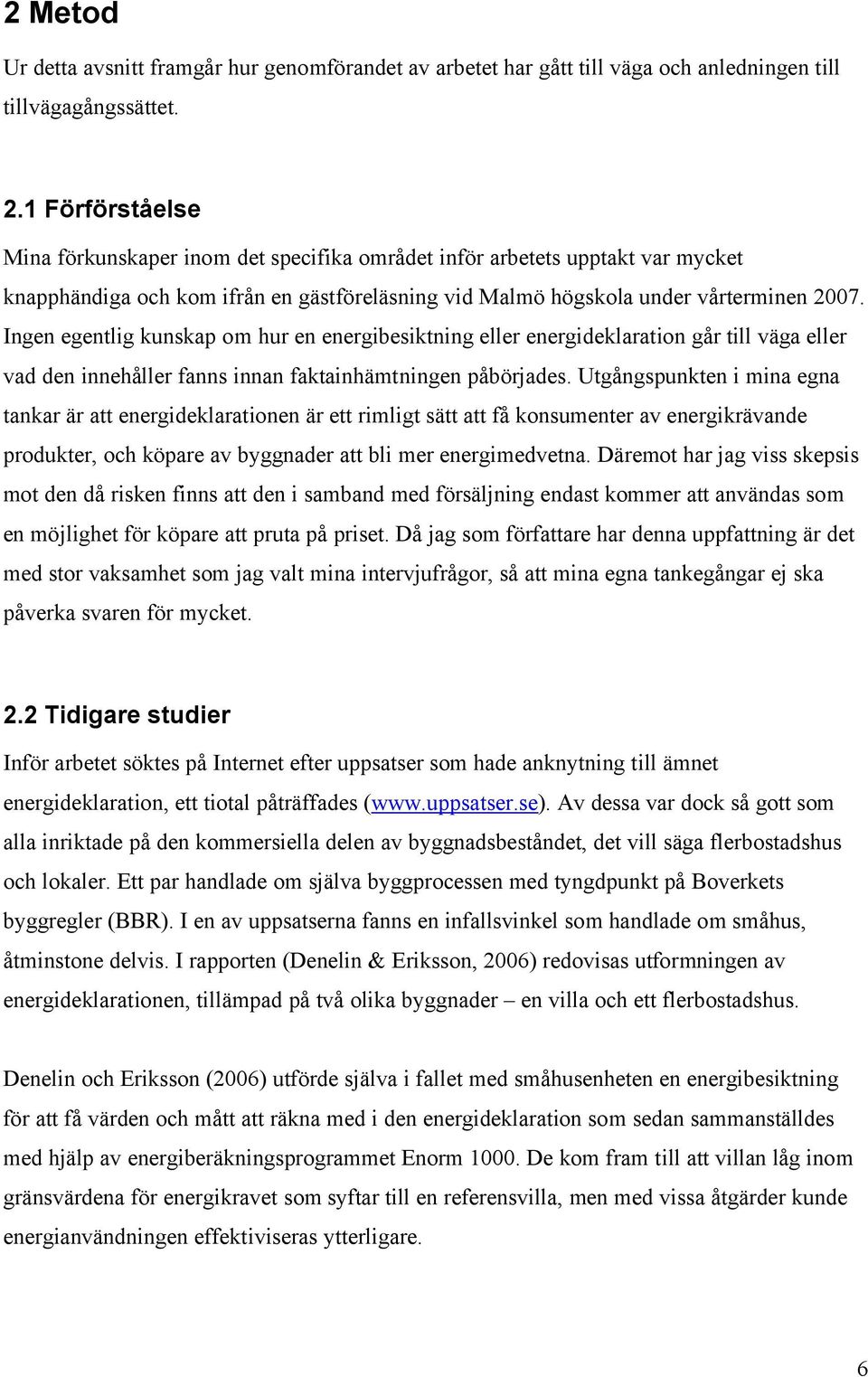 Ingen egentlig kunskap om hur en energibesiktning eller energideklaration går till väga eller vad den innehåller fanns innan faktainhämtningen påbörjades.