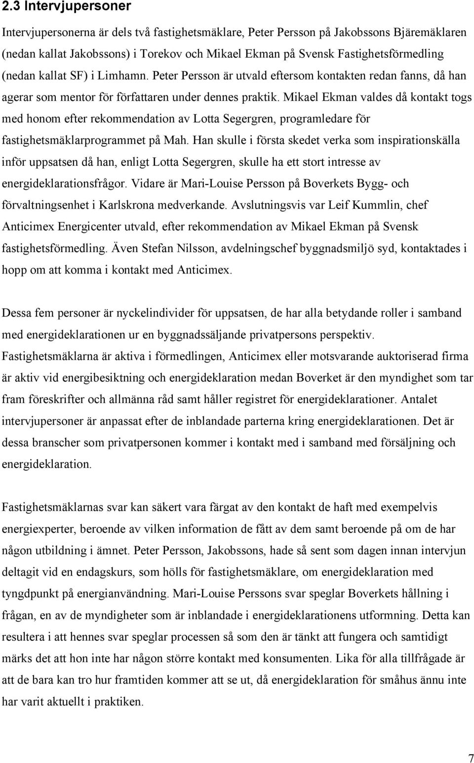 Mikael Ekman valdes då kontakt togs med honom efter rekommendation av Lotta Segergren, programledare för fastighetsmäklarprogrammet på Mah.