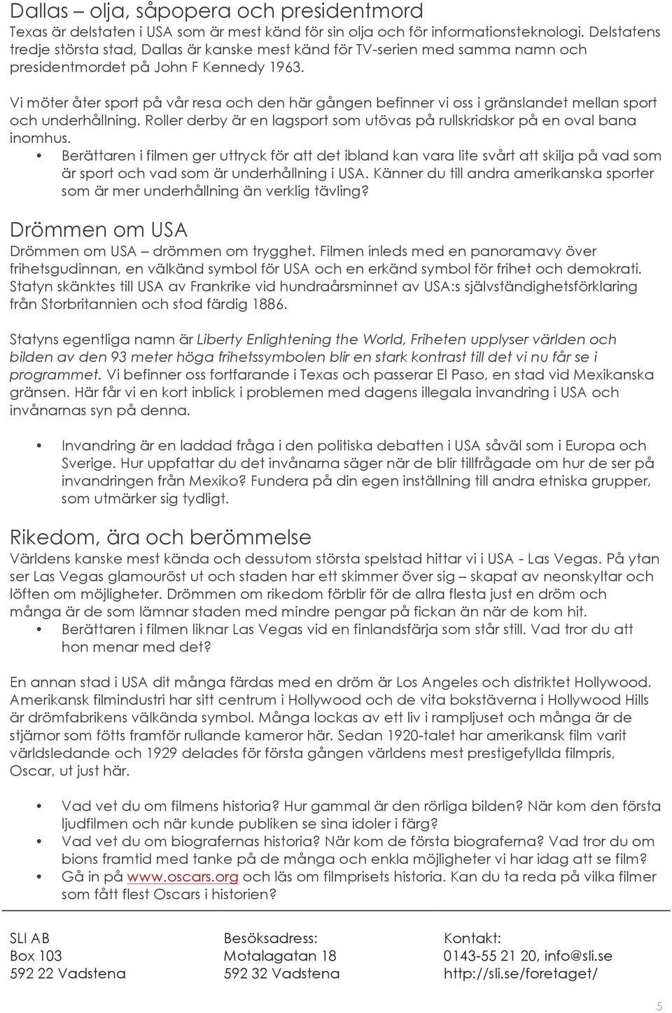 Vi möter åter sport på vår resa och den här gången befinner vi oss i gränslandet mellan sport och underhållning. Roller derby är en lagsport som utövas på rullskridskor på en oval bana inomhus.