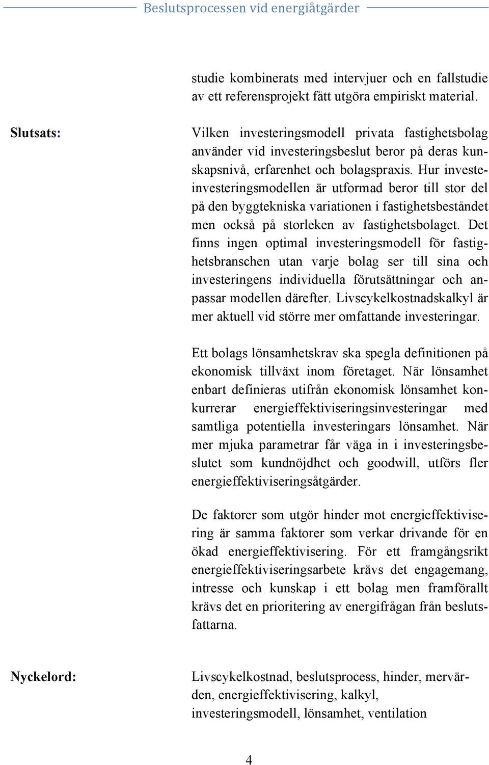 Hur investeinvesteringsmodellen är utformad beror till stor del på den byggtekniska variationen i fastighetsbeståndet men också på storleken av fastighetsbolaget.