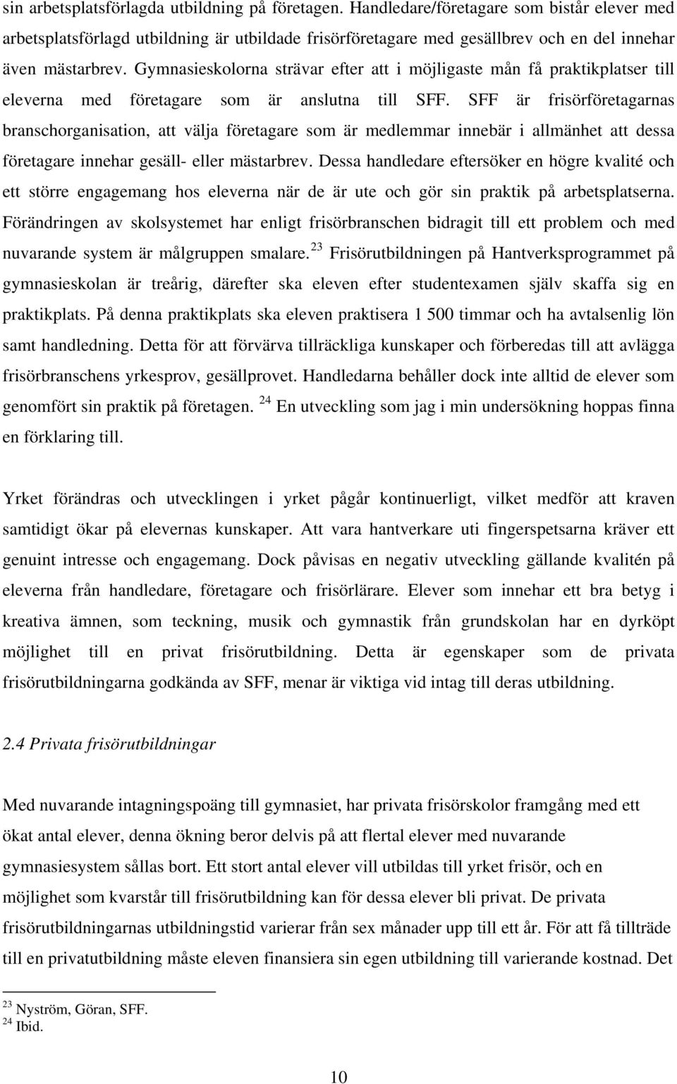 Gymnasieskolorna strävar efter att i möjligaste mån få praktikplatser till eleverna med företagare som är anslutna till SFF.