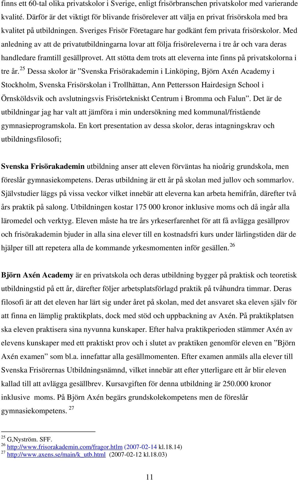 Med anledning av att de privatutbildningarna lovar att följa frisöreleverna i tre år och vara deras handledare framtill gesällprovet.