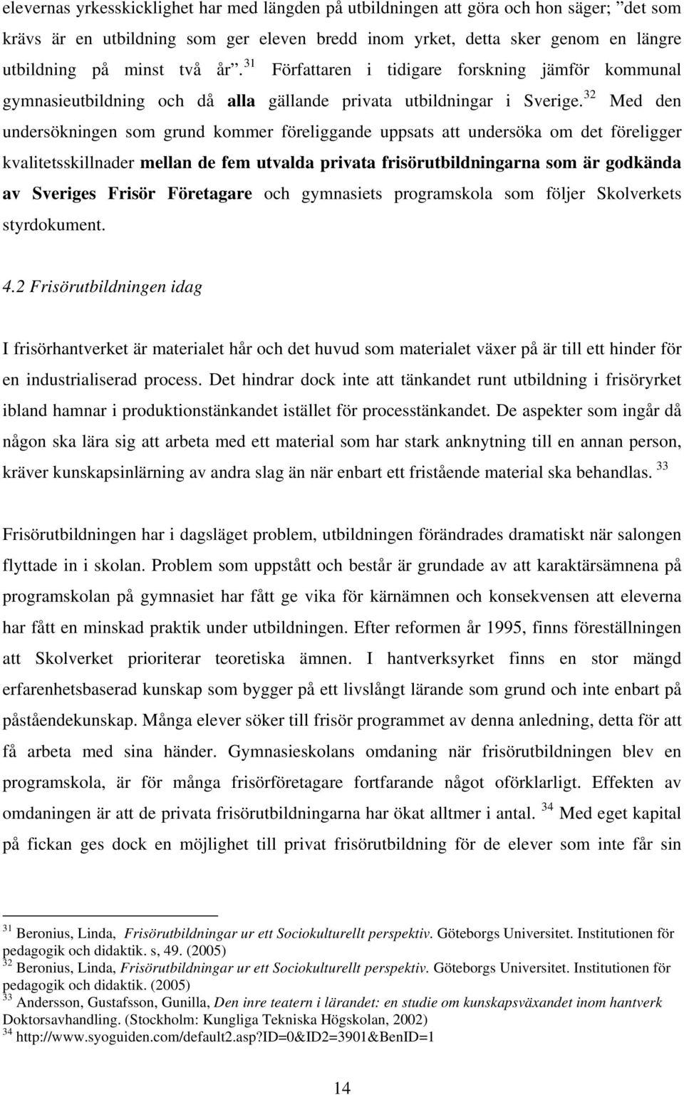 32 Med den undersökningen som grund kommer föreliggande uppsats att undersöka om det föreligger kvalitetsskillnader mellan de fem utvalda privata frisörutbildningarna som är godkända av Sveriges