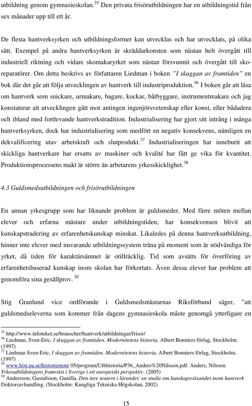 Exempel på andra hantverksyrken är skräddarkonsten som nästan helt övergått till industriell riktning och vidare skomakaryrket som nästan försvunnit och övergått till skoreparatörer.