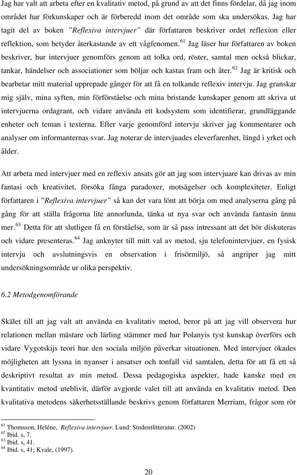 61 Jag läser hur författaren av boken beskriver, hur intervjuer genomförs genom att tolka ord, röster, samtal men också blickar, tankar, händelser och associationer som böljar och kastas fram och