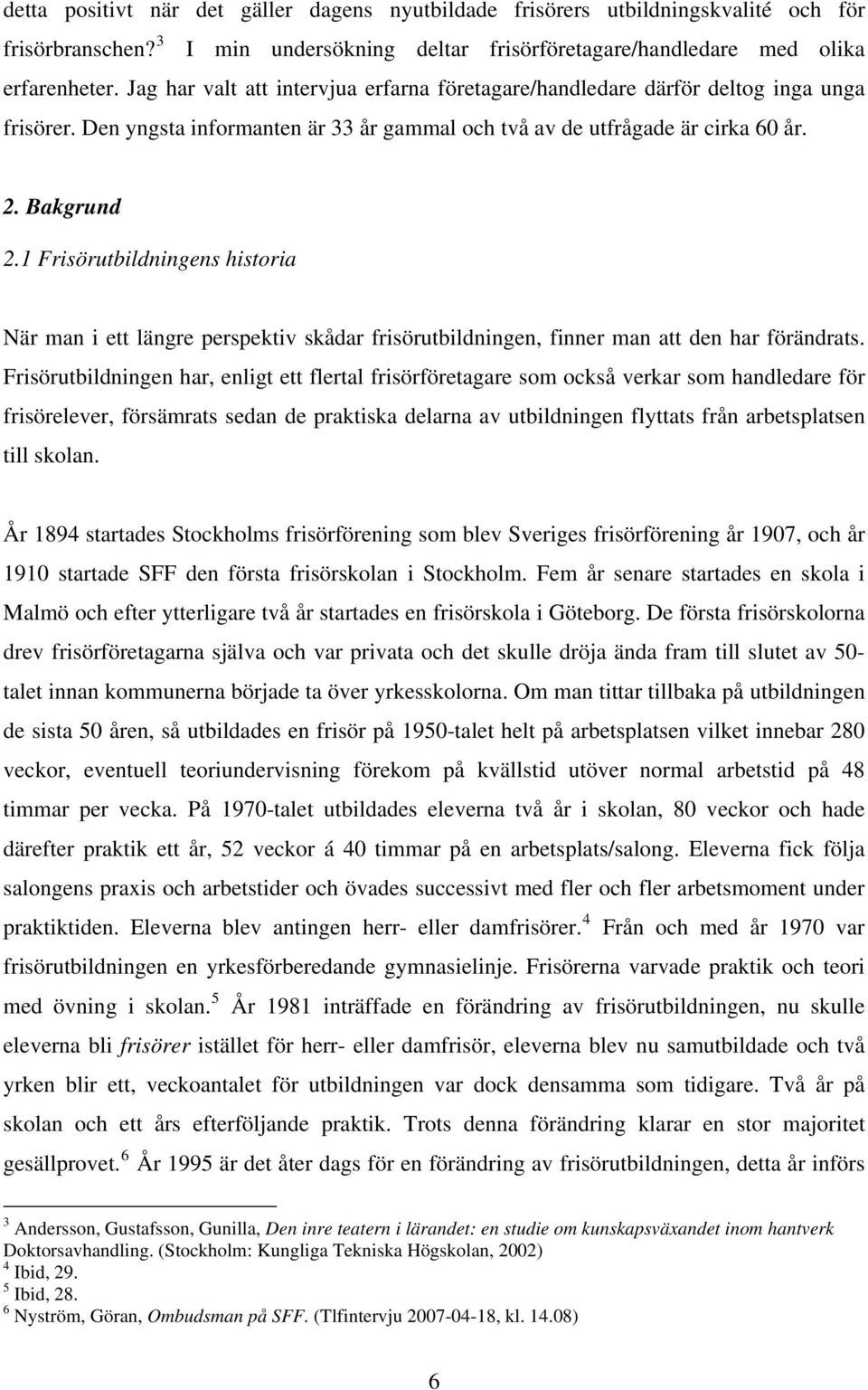 1 Frisörutbildningens historia När man i ett längre perspektiv skådar frisörutbildningen, finner man att den har förändrats.