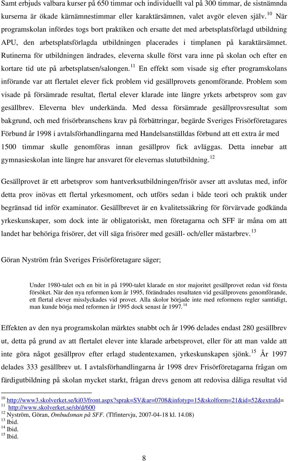 Rutinerna för utbildningen ändrades, eleverna skulle först vara inne på skolan och efter en kortare tid ute på arbetsplatsen/salongen.