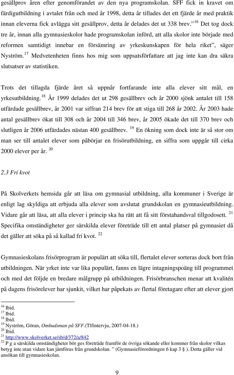 16 Det tog dock tre år, innan alla gymnasieskolor hade programskolan införd, att alla skolor inte började med reformen samtidigt innebar en försämring av yrkeskunskapen för hela riket, säger Nyström.