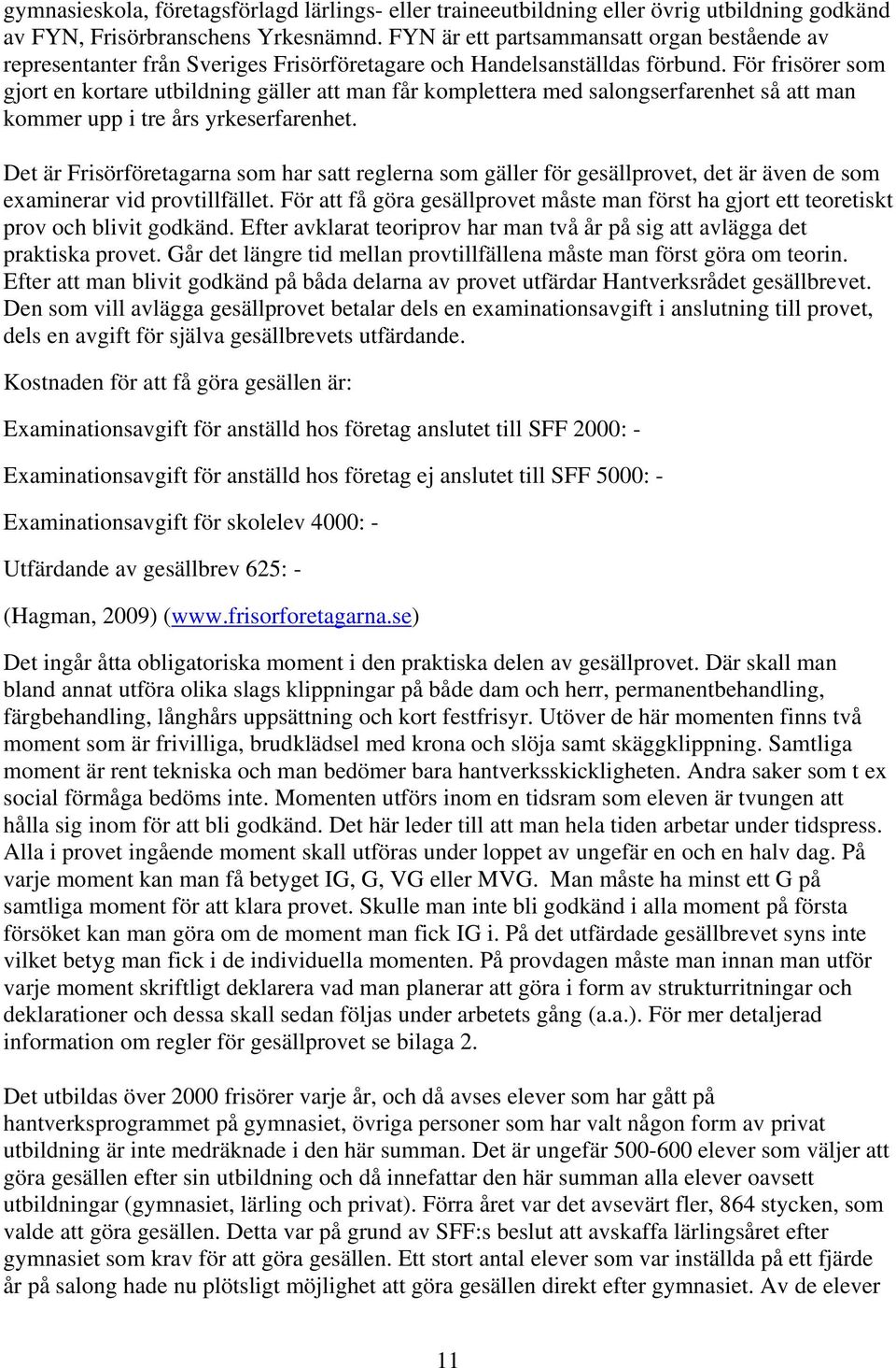 För frisörer som gjort en kortare utbildning gäller att man får komplettera med salongserfarenhet så att man kommer upp i tre års yrkeserfarenhet.