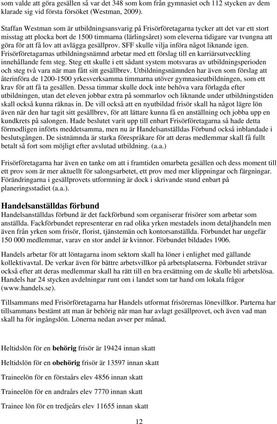 få lov att avlägga gesällprov. SFF skulle vilja införa något liknande igen. Frisörföretagarnas utbildningsnämnd arbetar med ett förslag till en karriärsutveckling innehållande fem steg.