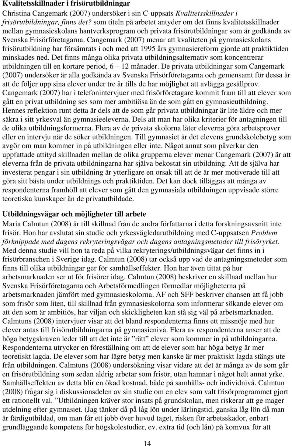 Cangemark (2007) menar att kvaliteten på gymnasieskolans frisörutbildning har försämrats i och med att 1995 års gymnasiereform gjorde att praktiktiden minskades ned.