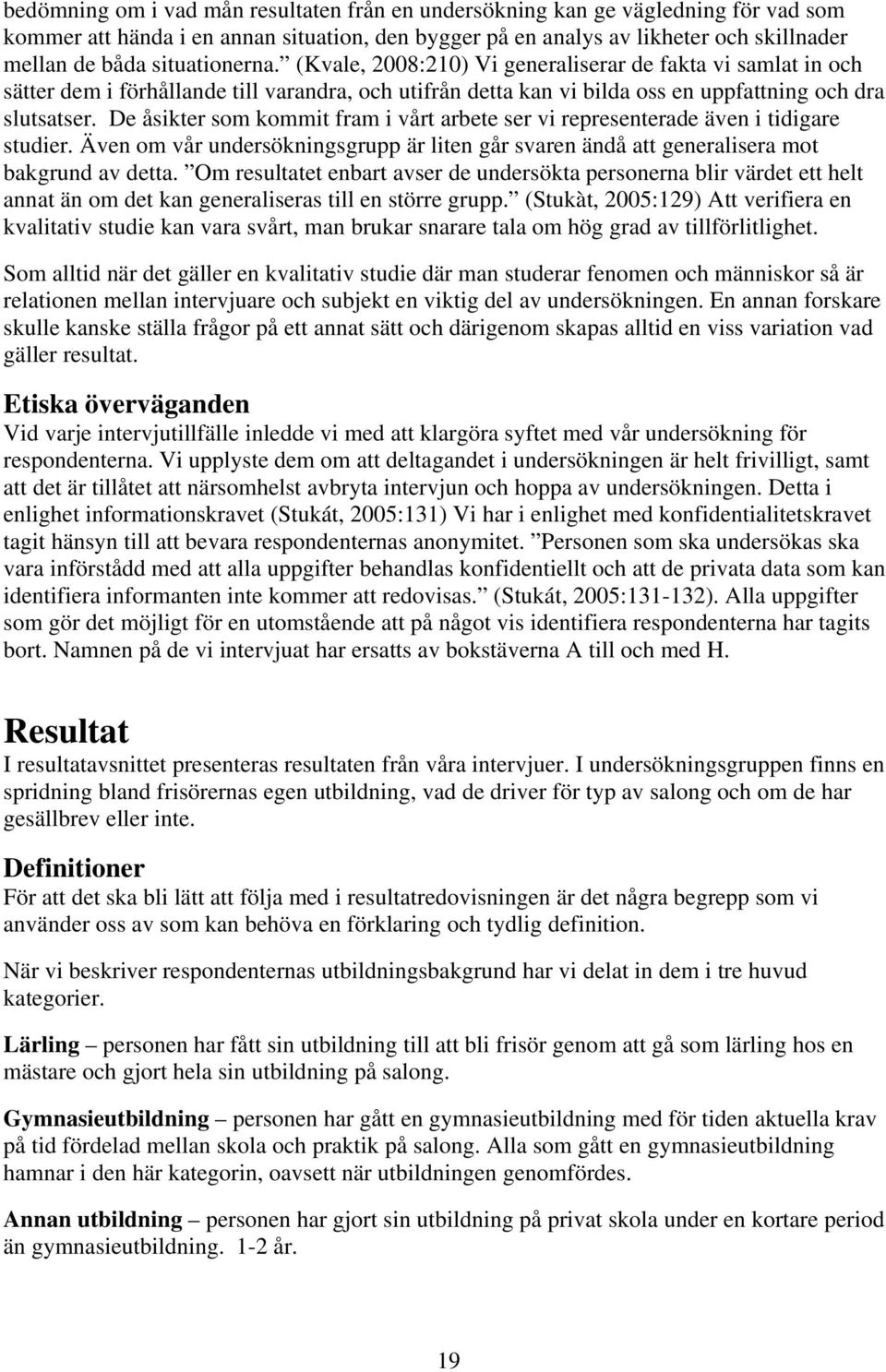 De åsikter som kommit fram i vårt arbete ser vi representerade även i tidigare studier. Även om vår undersökningsgrupp är liten går svaren ändå att generalisera mot bakgrund av detta.