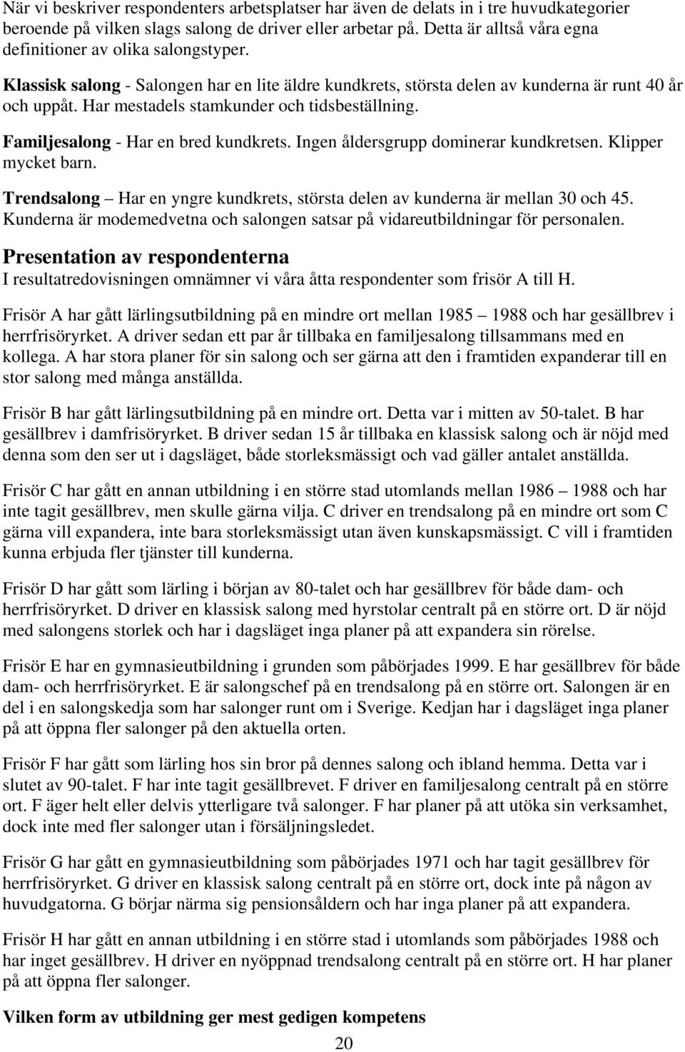 Har mestadels stamkunder och tidsbeställning. Familjesalong - Har en bred kundkrets. Ingen åldersgrupp dominerar kundkretsen. Klipper mycket barn.