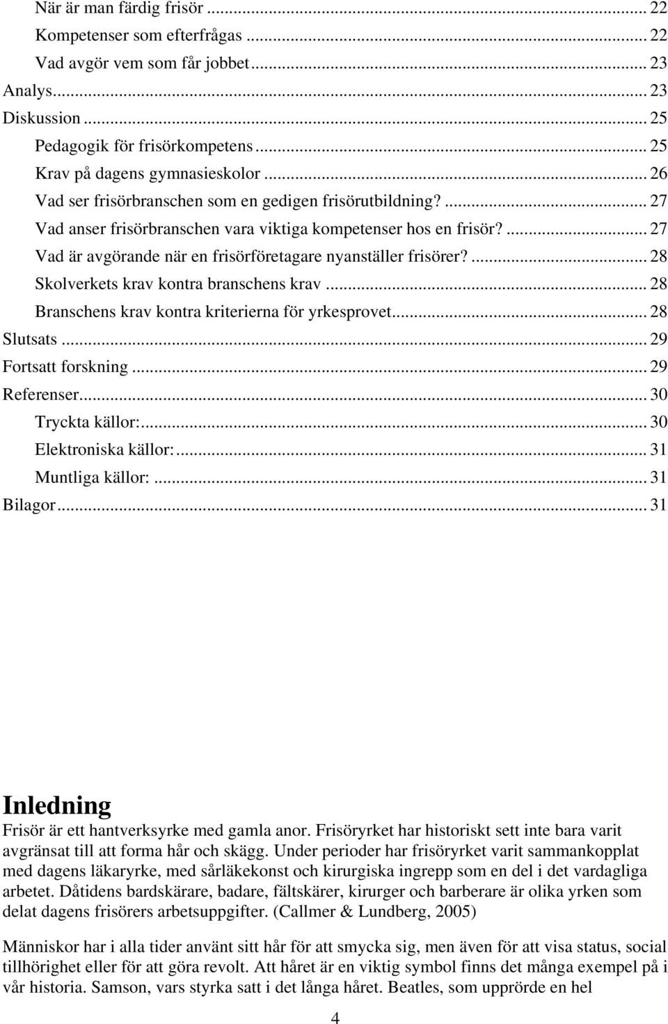 ... 28 Skolverkets krav kontra branschens krav... 28 Branschens krav kontra kriterierna för yrkesprovet... 28 Slutsats... 29 Fortsatt forskning... 29 Referenser... 30 Tryckta källor:.