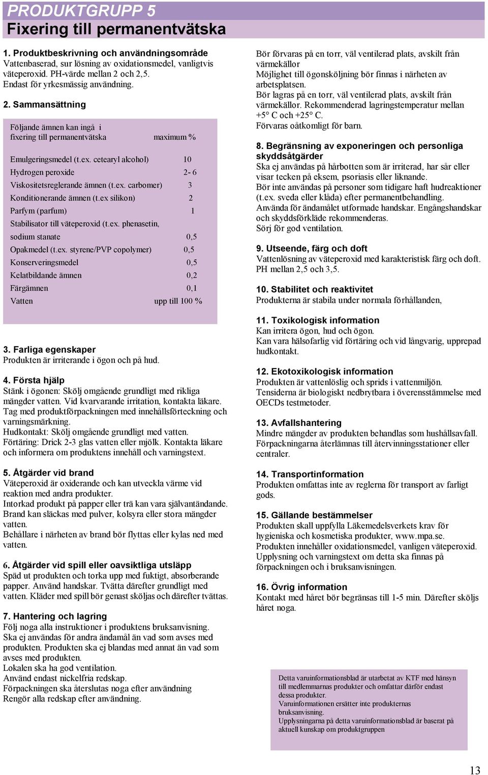 cetearyl alcohol) 10 Hydrogen peroxide 2-6 Viskositetsreglerande ämnen (t.ex. carbomer) 3 Konditionerande ämnen (t.ex silikon) 2 Parfym (parfum) 1 Stabilisator till väteperoxid (t.ex. phenasetin, sodium stanate 0,5 Opakmedel (t.