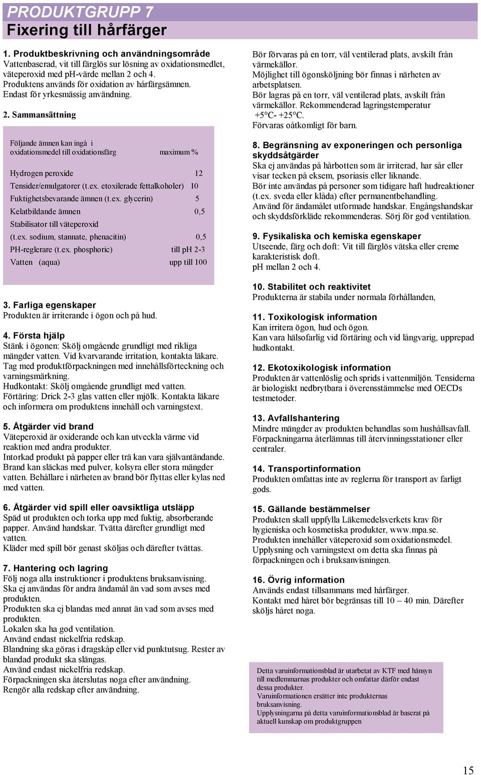 Sammansättning Följande ämnen kan ingå i oxidationsmedel till oxidationsfärg maximum % Hydrogen peroxide 12 Tensider/emulgatorer (t.ex.