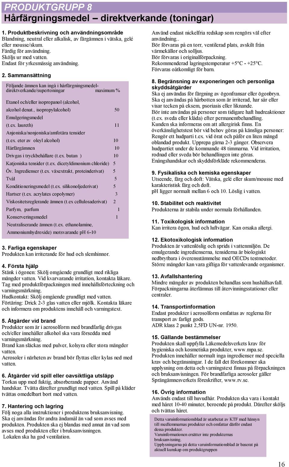 Sammansättning Följande ämnen kan ingå i hårfärgningsmedeldirektverkande/supertoningar maximum % Etanol och/eller isopropanol (alcohol, alcohol denat., isopropylalcohol) 50 Emulgeringsmedel (t.ex.